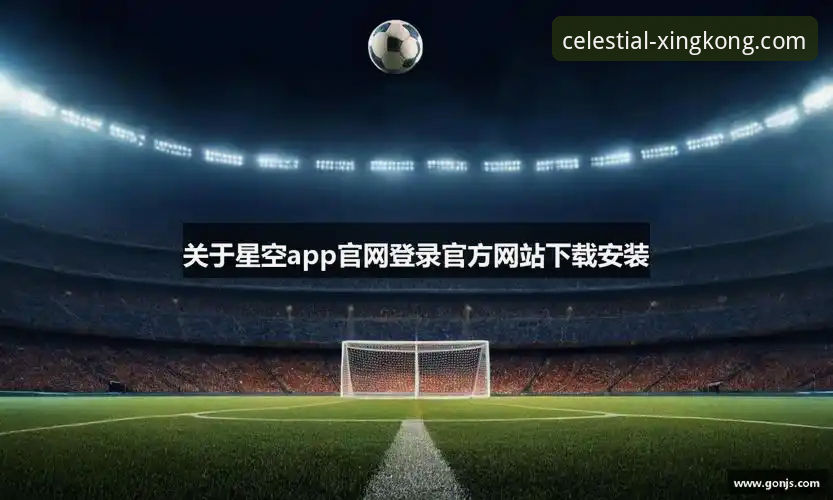 星空官方网站网址 星空体育平台官方网址最新动态:一站式获取指南与深度解析